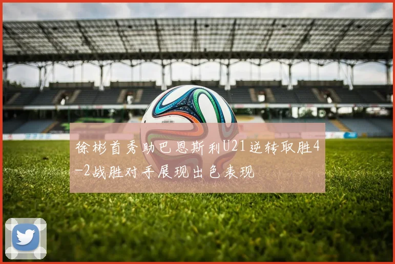 徐彬首秀助巴恩斯利U21逆转取胜4-2战胜对手展现出色表现