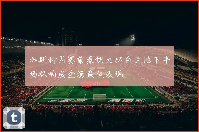 加斯科因赛前豪饮九杯白兰地下半场双响成全场最佳表现