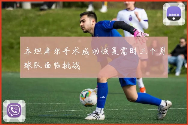 本坦库尔手术成功恢复需时三个月球队面临挑战