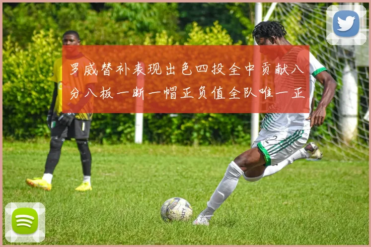 罗威替补表现出色四投全中贡献八分八板一断一帽正负值全队唯一正值