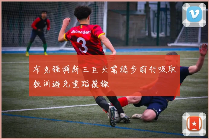 布克强调新三巨头需稳步前行吸取教训避免重蹈覆辙
