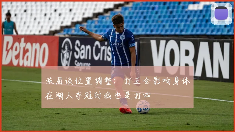 浓眉谈位置调整：打五会影响身体在湖人夺冠时我也是打四