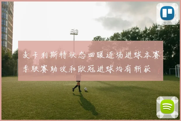 麦卡利斯特状态回暖连场进球本赛季联赛助攻和欧冠进球均有斩获