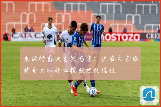 米诺特首次首发感言：兴奋之余我将全力以赴回报教练的信任