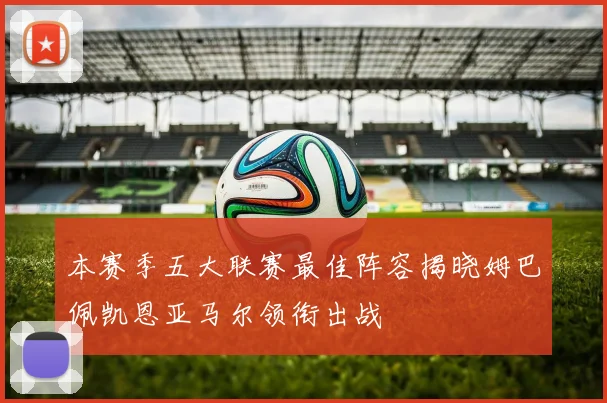 本赛季五大联赛最佳阵容揭晓姆巴佩凯恩亚马尔领衔出战