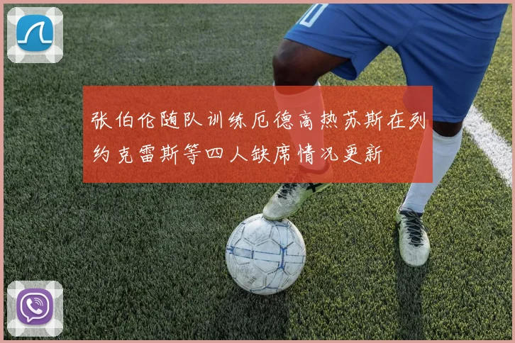 张伯伦随队训练厄德高热苏斯在列约克雷斯等四人缺席情况更新