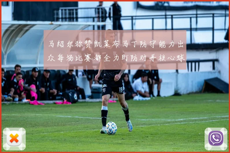 马绍尔称赞凯莱布马丁防守能力出众每场比赛都全力盯防对手核心球员