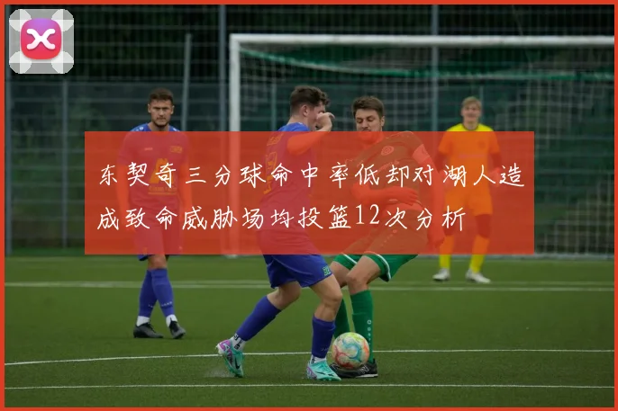 东契奇三分球命中率低却对湖人造成致命威胁场均投篮12次分析