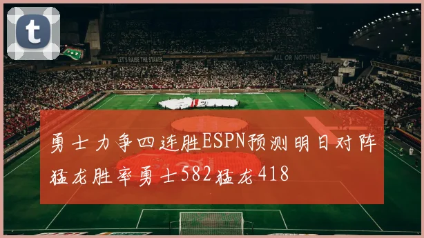 勇士力争四连胜ESPN预测明日对阵猛龙胜率勇士582猛龙418
