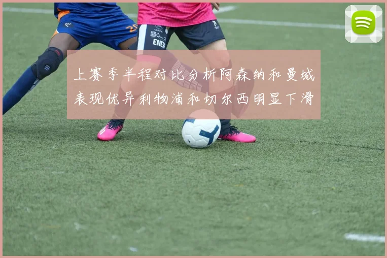 上赛季半程对比分析阿森纳和曼城表现优异利物浦和切尔西明显下滑