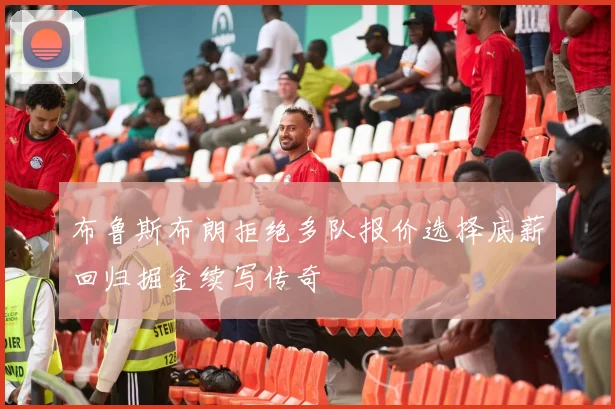 布鲁斯布朗拒绝多队报价选择底薪回归掘金续写传奇