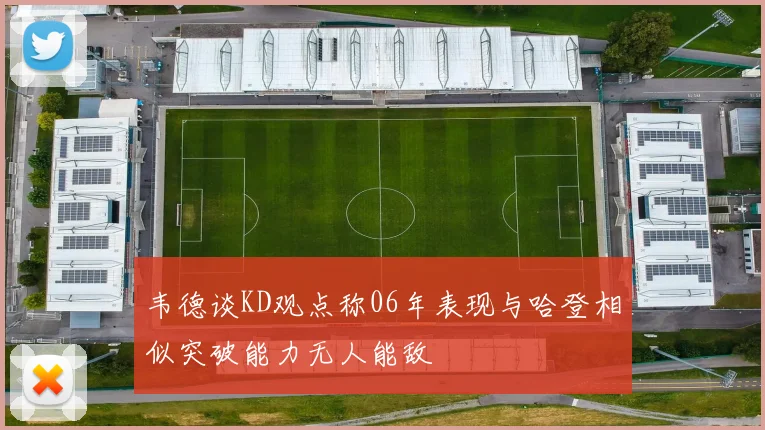 韦德谈KD观点称06年表现与哈登相似突破能力无人能敌