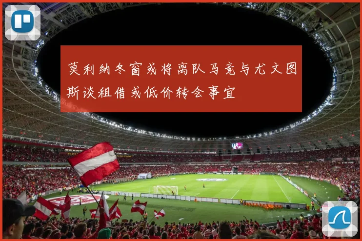 莫利纳冬窗或将离队马竞与尤文图斯谈租借或低价转会事宜